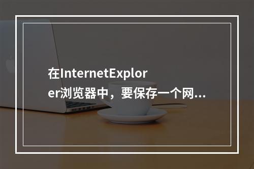 在InternetExplorer浏览器中，要保存一个网址，