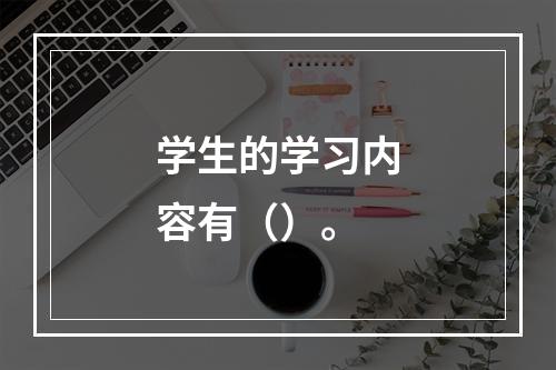 学生的学习内容有（）。