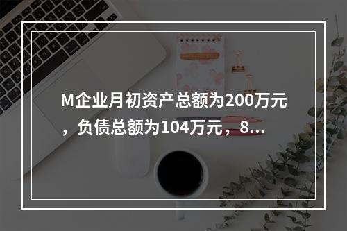 M企业月初资产总额为200万元，负债总额为104万元，8月份