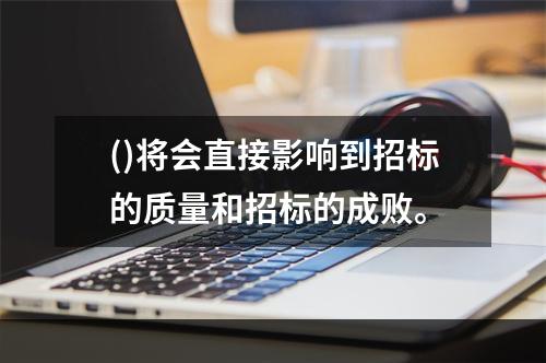 ()将会直接影响到招标的质量和招标的成败。