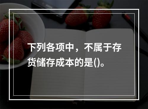 下列各项中，不属于存货储存成本的是()。