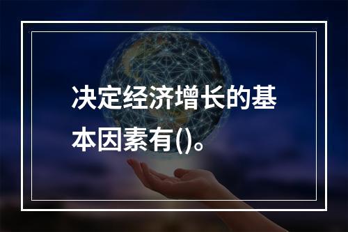 决定经济增长的基本因素有()。