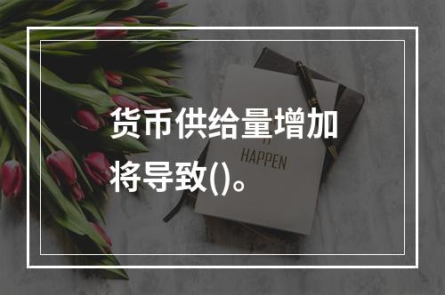 货币供给量增加将导致()。