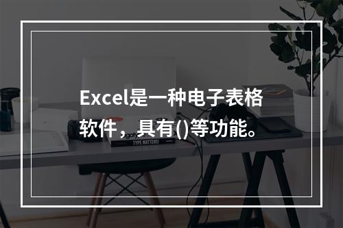 Excel是一种电子表格软件，具有()等功能。