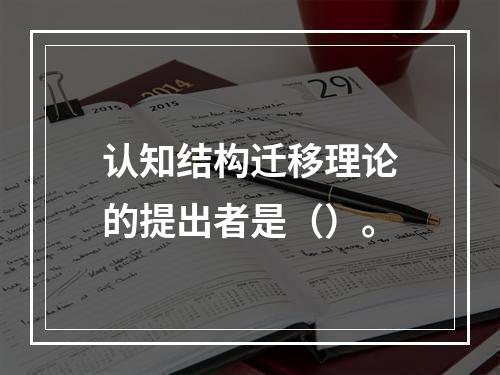 认知结构迁移理论的提出者是（）。