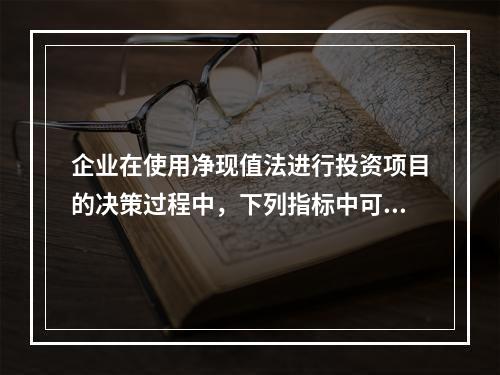 企业在使用净现值法进行投资项目的决策过程中，下列指标中可以作