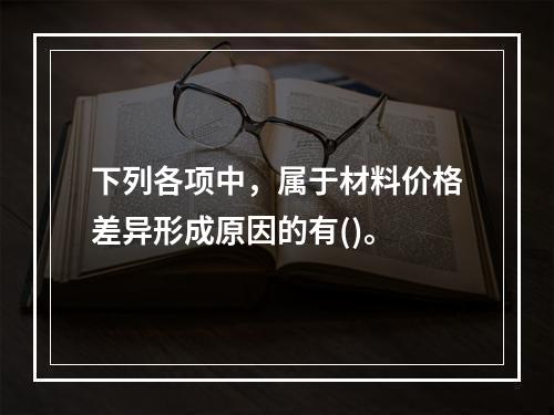 下列各项中，属于材料价格差异形成原因的有()。