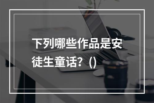 下列哪些作品是安徒生童话？()