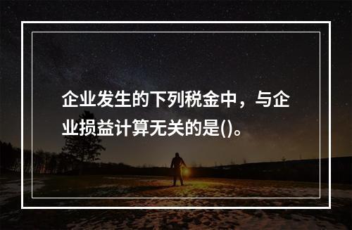 企业发生的下列税金中，与企业损益计算无关的是()。