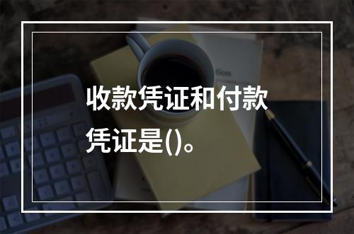 收款凭证和付款凭证是()。