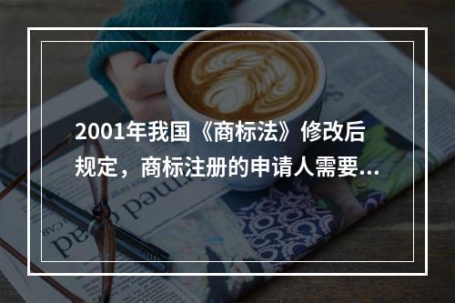 2001年我国《商标法》修改后规定，商标注册的申请人需要具备