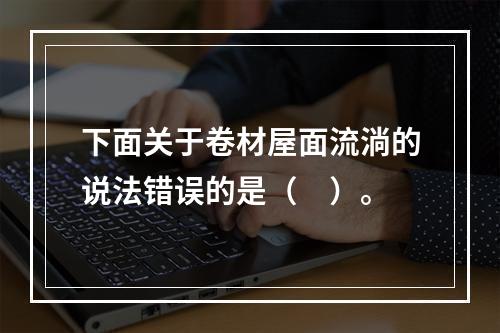 下面关于卷材屋面流淌的说法错误的是（　）。