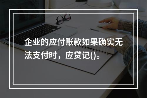 企业的应付账款如果确实无法支付时，应贷记()。