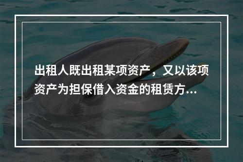 出租人既出租某项资产，又以该项资产为担保借入资金的租赁方式是