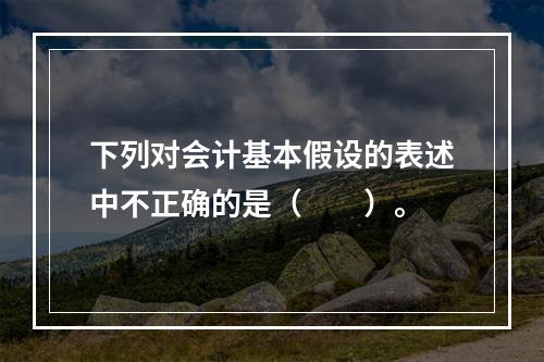 下列对会计基本假设的表述中不正确的是（　　）。