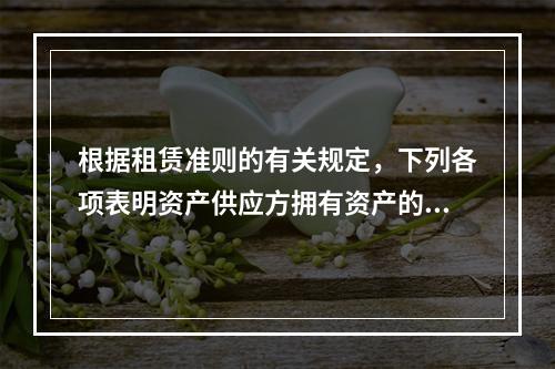 根据租赁准则的有关规定，下列各项表明资产供应方拥有资产的实质