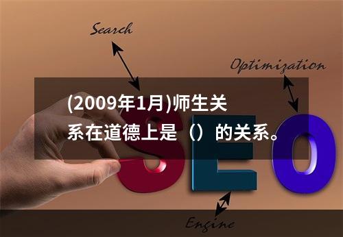 (2009年1月)师生关系在道德上是（）的关系。