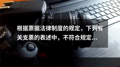 根据票据法律制度的规定，下列有关支票的表述中，不符合规定的是