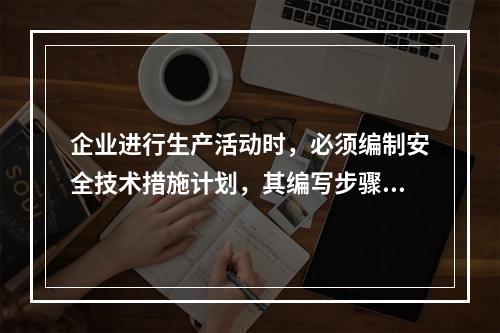 企业进行生产活动时，必须编制安全技术措施计划，其编写步骤为（