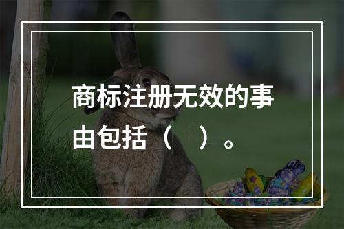 商标注册无效的事由包括（　）。