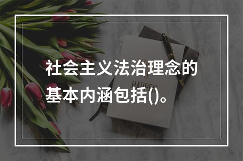 社会主义法治理念的基本内涵包括()。