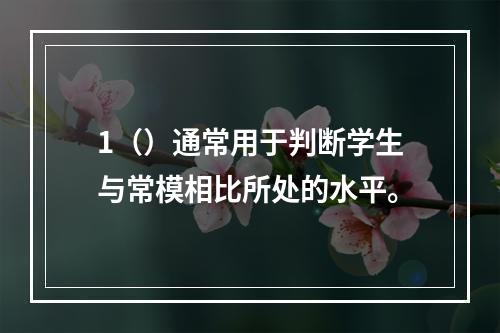 1（）通常用于判断学生与常模相比所处的水平。