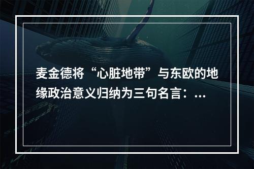 麦金德将“心脏地带”与东欧的地缘政治意义归纳为三句名言：谁控