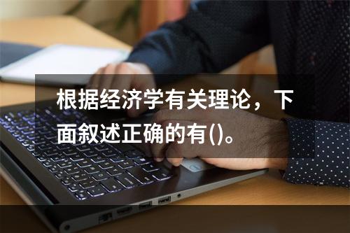 根据经济学有关理论，下面叙述正确的有()。