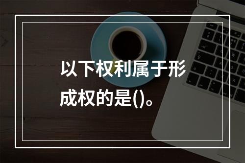 以下权利属于形成权的是()。