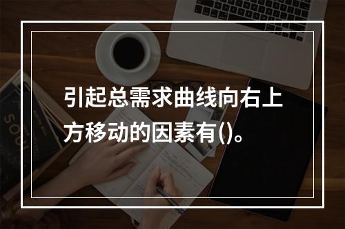 引起总需求曲线向右上方移动的因素有()。