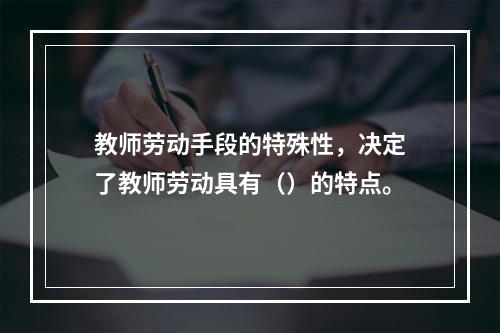 教师劳动手段的特殊性，决定了教师劳动具有（）的特点。