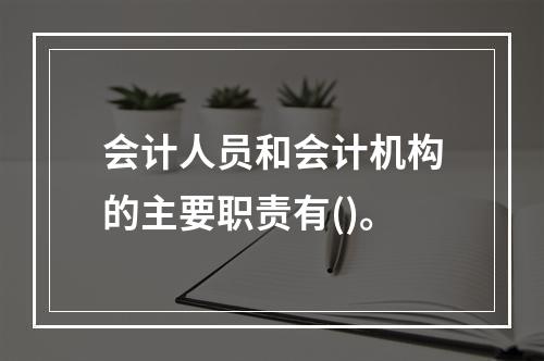 会计人员和会计机构的主要职责有()。