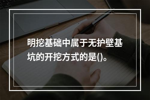 明挖基础中属于无护壁基坑的开挖方式的是()。