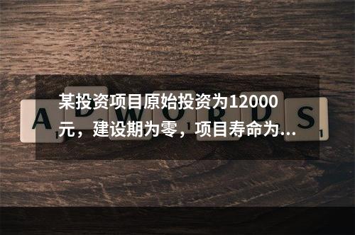 某投资项目原始投资为12000元，建设期为零，项目寿命为3年