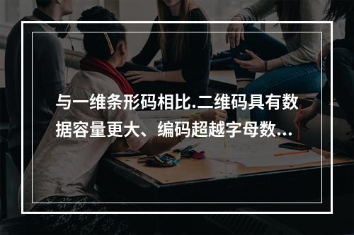 与一维条形码相比.二维码具有数据容量更大、编码超越字母数字的