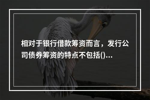 相对于银行借款筹资而言，发行公司债券筹资的特点不包括()。