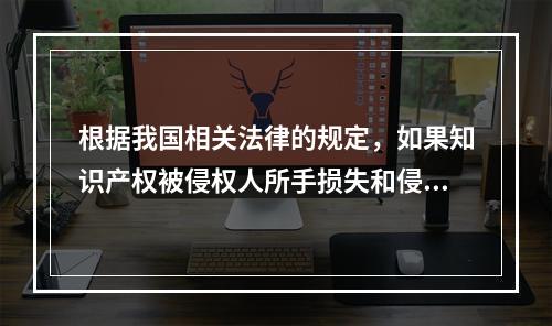 根据我国相关法律的规定，如果知识产权被侵权人所手损失和侵权人