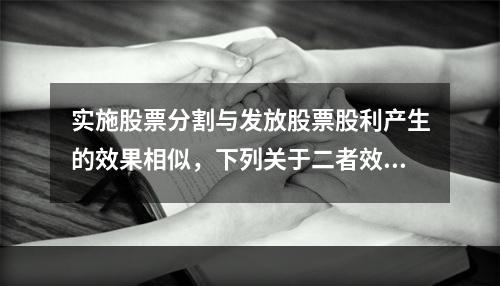 实施股票分割与发放股票股利产生的效果相似，下列关于二者效果的