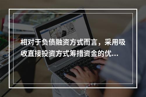 相对于负债融资方式而言，采用吸收直接投资方式筹措资金的优点是