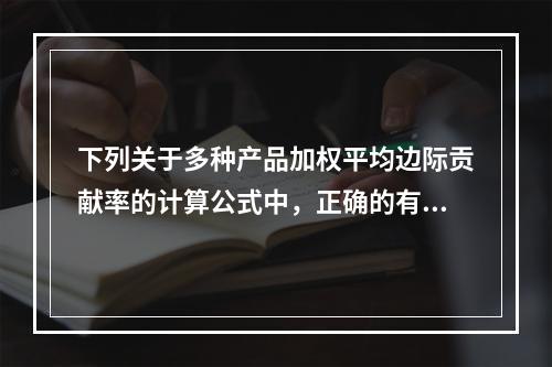 下列关于多种产品加权平均边际贡献率的计算公式中，正确的有()