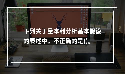 下列关于量本利分析基本假设的表述中，不正确的是()。