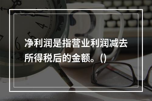 净利润是指营业利润减去所得税后的金额。()