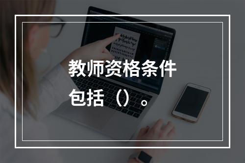 教师资格条件包括（）。