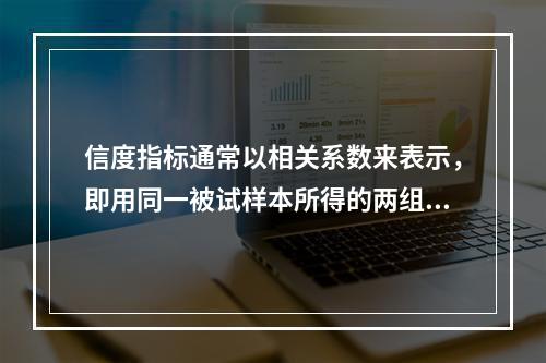 信度指标通常以相关系数来表示，即用同一被试样本所得的两组资料