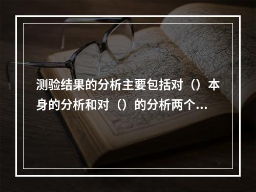 测验结果的分析主要包括对（）本身的分析和对（）的分析两个方面