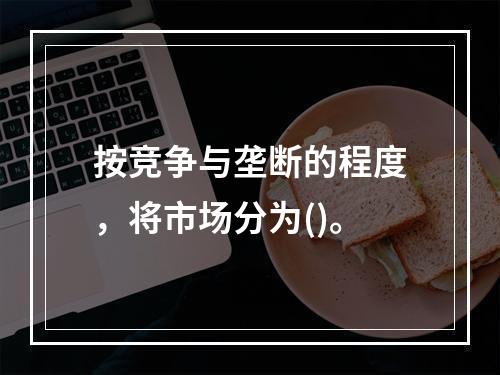 按竞争与垄断的程度，将市场分为()。