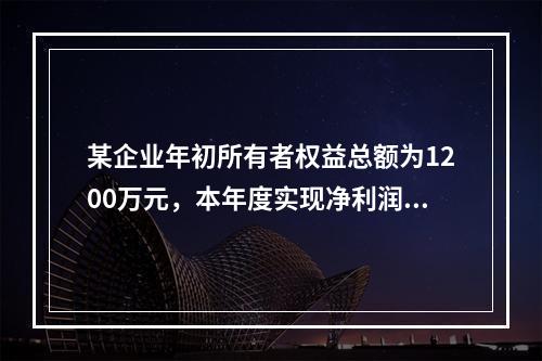 某企业年初所有者权益总额为1200万元，本年度实现净利润为8