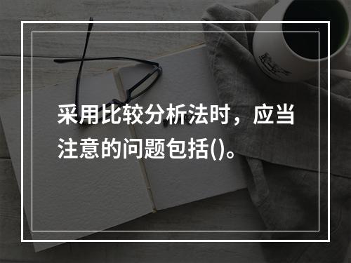 采用比较分析法时，应当注意的问题包括()。