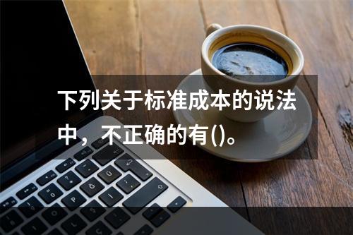 下列关于标准成本的说法中，不正确的有()。