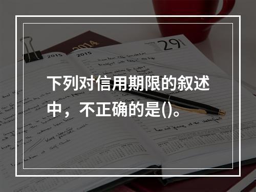 下列对信用期限的叙述中，不正确的是()。